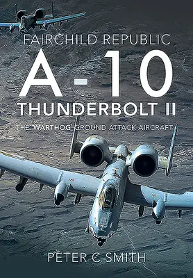 Fairchild Republic A-10 Thunderbolt II: Pozemní útočné letadlo Warthog - Fairchild Republic A-10 Thunderbolt II: The 'Warthog' Ground Attack Aircraft