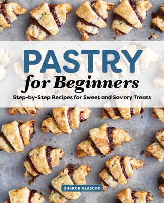Kuchařka pro začátečníky: Recepty krok za krokem na sladké i slané pochoutky pro kuchaře pro začátečníky - Pastry for Beginners Cookbook: Step-By-Step Recipes for Sweet and Savory Treats