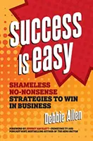 Úspěch je snadný: Bezostyšné strategie, které vám pomohou zvítězit v podnikání - Success Is Easy: Shameless, No-Nonsense Strategies to Win in Business