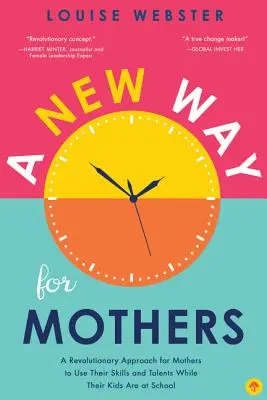 Nová cesta pro matky: Revoluční přístup pro matky, jak využít své schopnosti a nadání, zatímco jejich děti jsou ve škole - A New Way for Mothers: A Revolutionary Approach for Mothers to Use Their Skills and Talents While Their Children Are at School