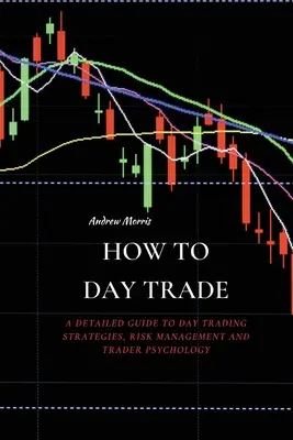 Jak obchodovat přes den: Podrobný průvodce strategiemi denního obchodování, řízením rizik a psychologií obchodníka: Jak obchodovat přes den? - How to Day Trade: A Detailed Guide to Day Trading Strategies, Risk Management and Trader Psychology