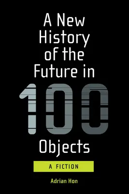 Nové dějiny budoucnosti ve 100 předmětech: Fikce - A New History of the Future in 100 Objects: A Fiction