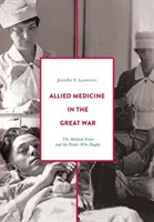Spojenecká medicína ve Velké válce: Lékařská fronta a lidé, kteří bojovali - Allied Medicine in the Great War: The Medical Front and the People Who Fought