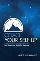 Koučujte se: sebekoučovací dovednosti pro úspěch - Coach Your Self Up: Self-Coaching Skills for Success