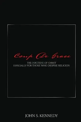 Coup De Grace: Učení Kristovo zvláště pro ty, kdo pohrdají náboženstvím (The Doctrine of Christ Especially for Those Who Despise Religion) - Coup De Grace: The Doctrine of Christ Especially for Those Who Despise Religion