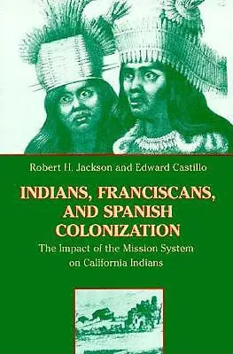 Indiáni, františkáni a španělská kolonizace: Vliv misijního systému na kalifornské indiány - Indians, Franciscans, and Spanish Colonization: The Impact of the Mission System on California Indians