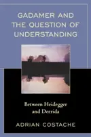 Gadamer a otázka porozumění: Gadamera: mezi Heideggerem a Derridou - Gadamer and the Question of Understanding: Between Heidegger and Derrida