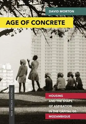 Věk betonu: Bydlení a podoba aspirací v hlavním městě Mosambiku - Age of Concrete: Housing and the Shape of Aspiration in the Capital of Mozambique