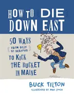 Jak zemřít na východě: 50 způsobů (od hloupých po vážné), jak si v Maine kopnout do zadku - How to Die Down East: 50 Ways (from Silly to Serious) to Kick the Bucket in Maine