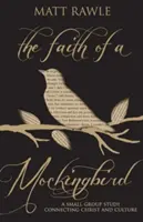 Víra drozda: Studie pro malé skupiny, která propojuje Krista a kulturu - The Faith of a Mockingbird: A Small Group Study Connecting Christ and Culture