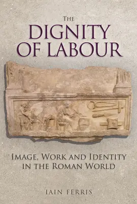 Důstojnost práce: Obraz, práce a identita v římském světě - The Dignity of Labour: Image, Work and Identity in the Roman World