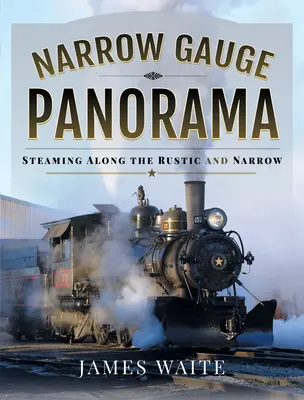 Panorama úzkokolejky: Plavba parním vlakem po úzkokolejce a úzkolejce - Narrow Gauge Panorama: Steaming Along the Rustic and Narrow