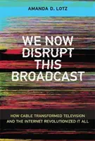 We Now Disrupt This Broadcast (Přerušujeme toto vysílání): Jak kabelová televize změnila televizi a internet způsobil revoluci. - We Now Disrupt This Broadcast: How Cable Transformed Television and the Internet Revolutionized It All