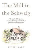 Mlýn ve Schwaigu - Příběh o Boží věrnosti a milosti v průběhu mnoha let v životě Lilian a Roberta Schunnemanových - Mill in the Schwaig - A Story of God's Faithfulness and Grace Over Many Years in the Lives of Lilian and Robert Schunneman