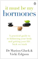 To musí být mými hormony - praktický průvodce, jak obnovit rovnováhu svého těla a vrátit život do správných kolejí - It Must Be My Hormones - A Practical Guide to Re-balancing your Body and Getting your Life Back on Track