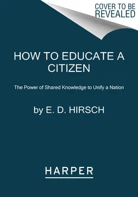 Jak vzdělávat občana: Vychovávat občany: Síla sdílených znalostí ke sjednocení národa. - How to Educate a Citizen: The Power of Shared Knowledge to Unify a Nation
