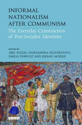 Neformální nacionalismus po pádu komunismu: Všední budování postsocialistických identit: komunismus v každodenním životě. - Informal Nationalism After Communism: The Everyday Construction of Post-Socialist Identities