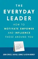 Vůdce všedního dne: Jak motivovat, posilovat a ovlivňovat lidi kolem sebe? - The Everyday Leader: How to Motivate, Empower and Influence Those Around You