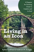 Život v ikoně: Program, jak se přiblížit stvoření a Bohu - Living in an Icon: A Program for Growing Closer to Creation and to God