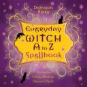 Čarodějnice pro každý den od A do Z: Kniha kouzel: Čarodějnická kniha: Podivuhodná čarodějnická požehnání, kouzla a čáry - Everyday Witch A to Z Spellbook: Wonderfully Witchy Blessings, Charms & Spells