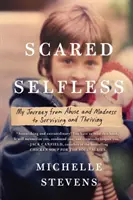 Scared Selfless (Nesobecký strach): Moje cesta od zneužívání a šílenství k přežití a prosperitě - Scared Selfless: My Journey from Abuse and Madness to Surviving and Thriving