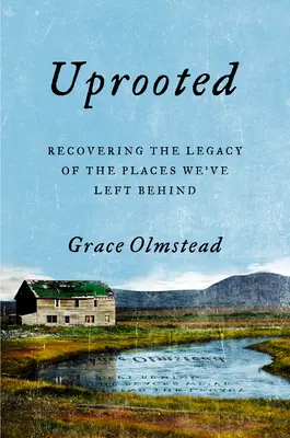Vykořeněný: Znovuobnovení dědictví míst, která jsme zanechali za sebou. - Uprooted: Recovering the Legacy of the Places We've Left Behind