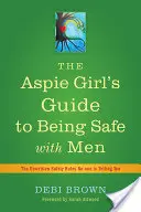 Průvodce dívky s Aspiem, jak být v bezpečí s muži: Nepsaná pravidla bezpečnosti, která vám nikdo neříká. - The Aspie Girl's Guide to Being Safe with Men: The Unwritten Safety Rules No-One Is Telling You