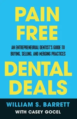 Stomatologické obchody bez bolesti: Průvodce podnikavého zubaře nákupem, prodejem a spojováním praxí - Pain Free Dental Deals: An Entrepreneurial Dentist's Guide To Buying, Selling, and Merging Practices
