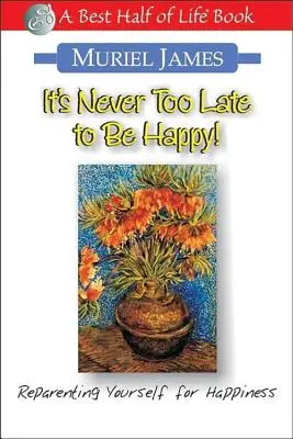 Nikdy není pozdě být šťastný!: Vychovávat se ke štěstí je příliš pozdě na to, abyste se stali šťastnými. - It's Never Too Late to Be Happy!: Reparenting Yourself for Happiness