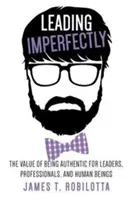 Vedení nedokonale: Hodnota autenticity pro vedoucí pracovníky, profesionály i lidi. - Leading Imperfectly: The value of being authentic for leaders, professionals, and human beings