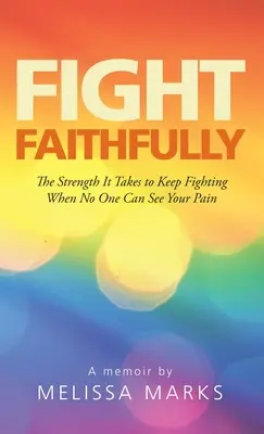 Bojujte věrně: Síla potřebná k tomu, abyste nepřestali bojovat, když nikdo nevidí vaši bolest. - Fight Faithfully: The Strength It Takes to Keep Fighting When No One Can See Your Pain