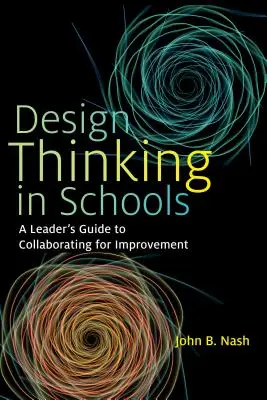 Designové myšlení ve školách: Průvodce pro vedoucí pracovníky, jak spolupracovat na zlepšeních - Design Thinking in Schools: A Leader's Guide to Collaborating for Improvement