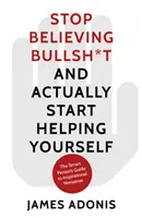Přestaňte věřit nesmyslům a začněte si skutečně pomáhat - Průvodce chytrého člověka inspirativními nesmysly - Stop Believing Bullshit and Actually Start Helping Yourself - A Smart Person's Guide to Inspirational Nonsense