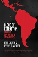 Krev extrakce: Kanadský imperialismus v Latinské Americe - Blood of Extraction: Canadian Imperialism in Latin America