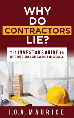 Proč dodavatelé lžou? Průvodce investora, jak si najmout správného dodavatele, aby byl úspěšný - Why Do Contractors Lie?: The Investor's Guide to Hire the Right Contractor for Success