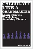 Počítejte jako velmistr - Učte se od útočících hráčů světové třídy - Calculate Like a Grandmaster - Learn from the World-Class Attacking Players