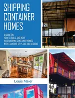 Přepravní kontejnerové domy: Příručka o tom, jak stavět a stěhovat se do domů z lodních kontejnerů s příklady plánů a návrhů - Shipping Container Homes: A Guide on How to Build and Move into Shipping Container Homes with Examples of Plans and Designs