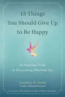 15 věcí, kterých byste se měli vzdát, abyste byli šťastní: Inspirativní průvodce k objevení radosti bez námahy - 15 Things You Should Give Up to Be Happy: An Inspiring Guide to Discovering Effortless Joy