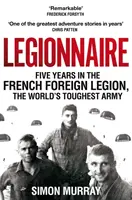 Legionář - Pět let ve francouzské cizinecké legii, nejtvrdší armádě světa - Legionnaire - Five Years in the French Foreign Legion, the World's Toughest Army