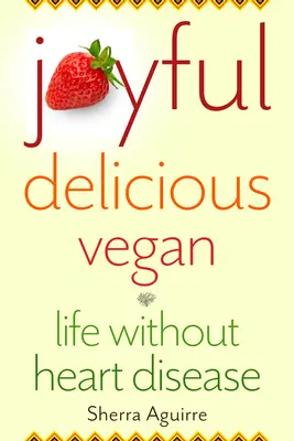 Radostné, lahodné, veganské: Život bez srdečních onemocnění - Joyful, Delicious, Vegan: Life Without Heart Disease