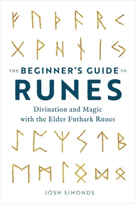 Průvodce runami pro začátečníky: Věštění a magie s runami Staršího futharku - The Beginner's Guide to Runes: Divination and Magic with the Elder Futhark Runes