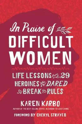 Chvála obtížných žen: Životní lekce od 29 hrdinek, které se odvážily porušit pravidla. - In Praise of Difficult Women: Life Lessons from 29 Heroines Who Dared to Break the Rules