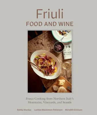Friulské jídlo a víno: Chuť a vůně: jídla a chutě z hor, vinic a mořských pobřeží severní Itálie (Frasca Cooking from Northern Italy's Mountains, Vineyards, and Seaside) - Friuli Food and Wine: Frasca Cooking from Northern Italy's Mountains, Vineyards, and Seaside
