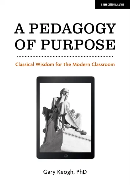 Účelová pedagogika - klasická moudrost pro moderní třídu - Pedagogy of Purpose - Classical Wisdom for the Modern Classroom