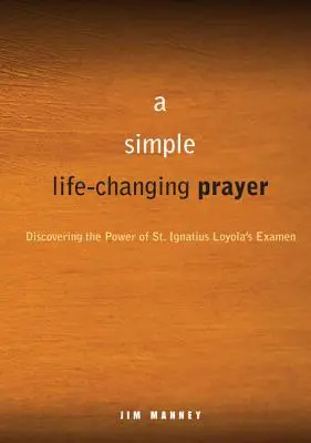 Jednoduchá modlitba, která mění život: Ignáce z Loyoly: objevování síly Examen svatého Ignáce Loyoly - A Simple, Life-Changing Prayer: Discovering the Power of St. Ignatius Loyola's Examen