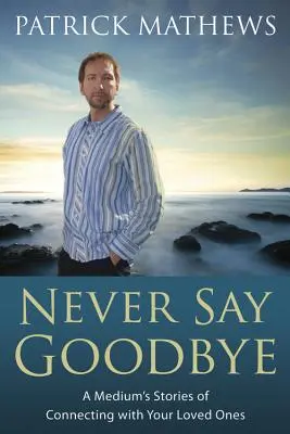 Nikdy neříkej sbohem: A Medium's Stories of Connecting with Your Loved Ones (Příběhy média o spojení s vašimi blízkými) - Never Say Goodbye: A Medium's Stories of Connecting with Your Loved Ones