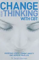 Změňte své myšlení pomocí CBT - Překonejte stres, bojujte s úzkostí a zlepšete svůj život - Change Your Thinking with CBT - Overcome stress, combat anxiety and improve your life