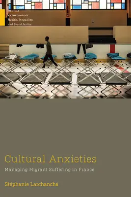 Kulturní úzkosti: Managing Migrant Suffering in France (Zvládání utrpení migrantů ve Francii) - Cultural Anxieties: Managing Migrant Suffering in France