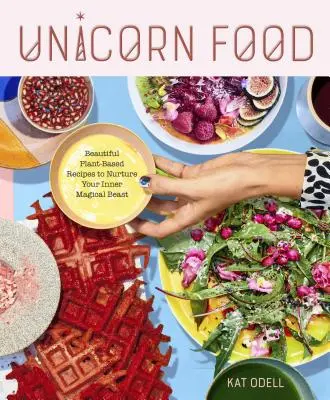 Jídlo pro jednorožce: Krásné rostlinné recepty, které podpoří vaše vnitřní kouzelné zvíře - Unicorn Food: Beautiful Plant-Based Recipes to Nurture Your Inner Magical Beast