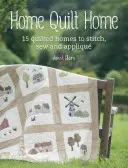 Domácí peřina Home: Více než 20 nápadů na projekty k prošívání, quiltování, šití a apliquování. - Home Quilt Home: Over 20 Project Ideas to Quilt, Stitch, Sew and Appliqu